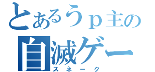 とあるうｐ主の自滅ゲー（スネーク）