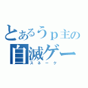 とあるうｐ主の自滅ゲー（スネーク）