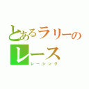 とあるラリーのレース（レーシング）