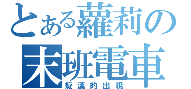 とある蘿莉の末班電車（癡漢的出現）