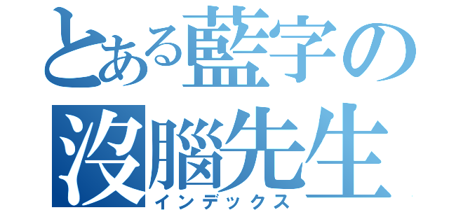 とある藍字の沒腦先生（インデックス）