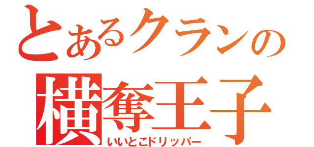 とあるクランの横奪王子（いいとこドリッパー）