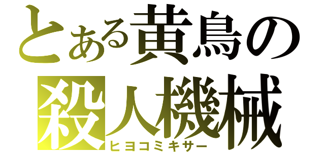 とある黄鳥の殺人機械（ヒヨコミキサー）