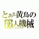 とある黄鳥の殺人機械（ヒヨコミキサー）