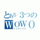 とある３つのＷＯＷＯＷ（インデックス）