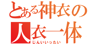 とある神衣の人衣一体（じんいいったい）