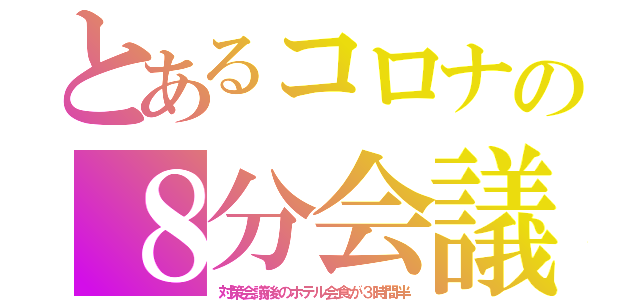 とあるコロナの８分会議（対策会議後のホテル会食が３時間半）