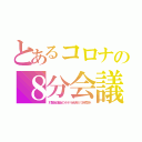 とあるコロナの８分会議（対策会議後のホテル会食が３時間半）