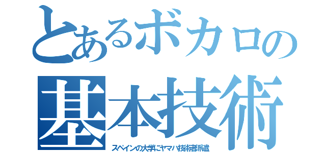 とあるボカロの基本技術（スペインの大学にヤマハ技術者派遣）