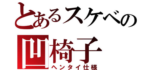 とあるスケベの凹椅子（ヘンタイ仕様）