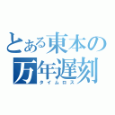 とある東本の万年遅刻（タイムロス）