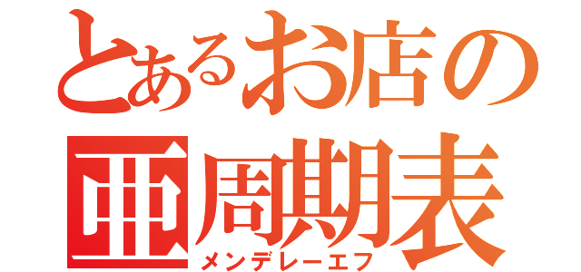 とあるお店の亜周期表（メンデレーエフ）