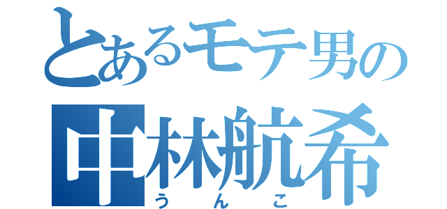 とあるモテ男の中林航希（うんこ）