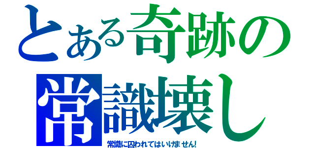 とある奇跡の常識壊し（常識に囚われてはいけません！）