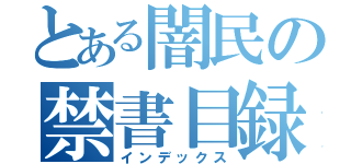 とある闇民の禁書目録（インデックス）