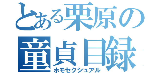 とある栗原の童貞目録（ホモセクシュアル）