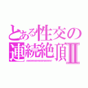 とある性交の連続絶頂Ⅱ（イクイクイクイクイクイクイクイクイクイクイクイクイクイクイクイク）