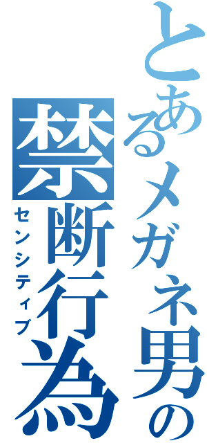 とあるメガネ男の禁断行為（センシティブ）