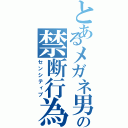 とあるメガネ男の禁断行為（センシティブ）