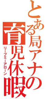 とある局アナの育児休暇（リーブミーアローン）