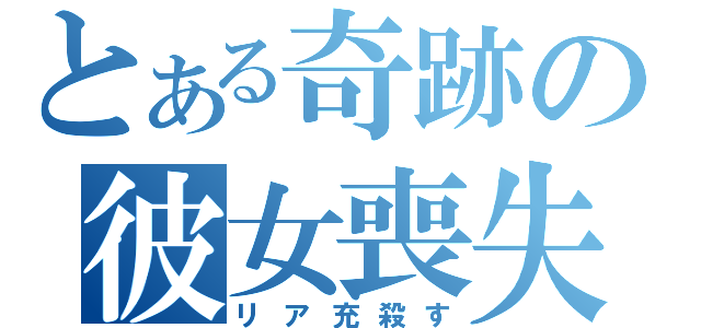 とある奇跡の彼女喪失（リア充殺す）