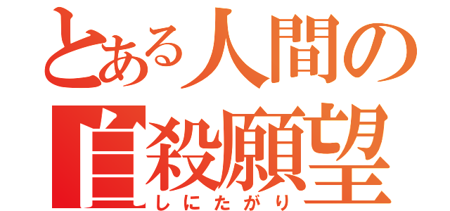 とある人間の自殺願望（しにたがり）