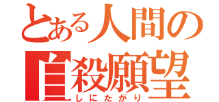 とある人間の自殺願望（しにたがり）