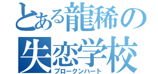 とある龍稀の失恋学校（ブロークンハート）