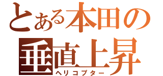 とある本田の垂直上昇（ヘリコプター）