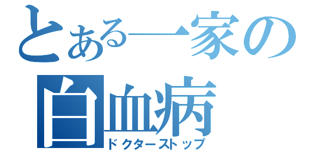 とある一家の白血病（ドクターストップ）