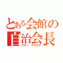 とある会館の自治会長（オオノ　ヤスヒロ）