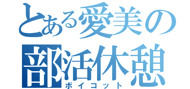 とある愛美の部活休憩（ボイコット）