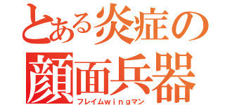 とある炎症の顔面兵器（フレイムｗｉｎｇマン）