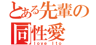 とある先輩の同性愛（Ｉｏｖｅ Ｉｔｏ）