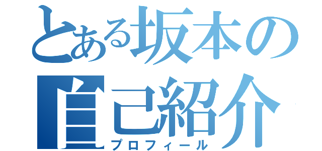 とある坂本の自己紹介（プロフィール）