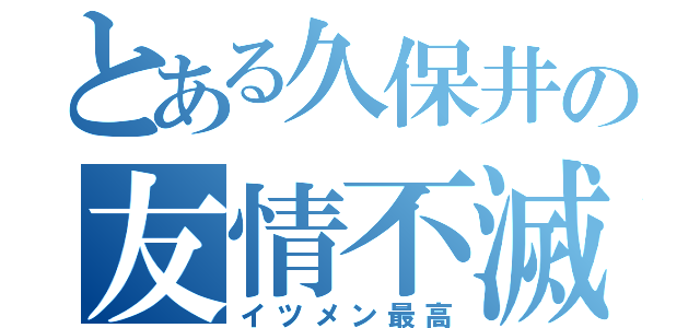 とある久保井の友情不滅（イツメン最高）