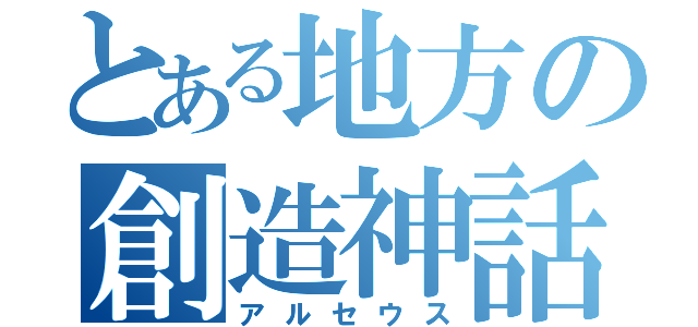 とある地方の創造神話（アルセウス）