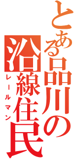 とある品川の沿線住民（レールマン）