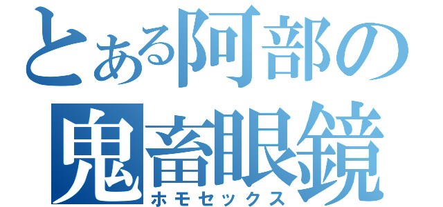 とある阿部の鬼畜眼鏡（ホモセックス）