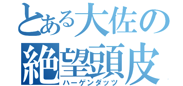 とある大佐の絶望頭皮（ハーゲンダッツ）