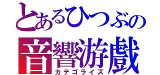 とあるひつぶの音響游戲（カテゴライズ）