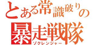 とある常識破りの暴走戦隊（ゾクレンジャー）