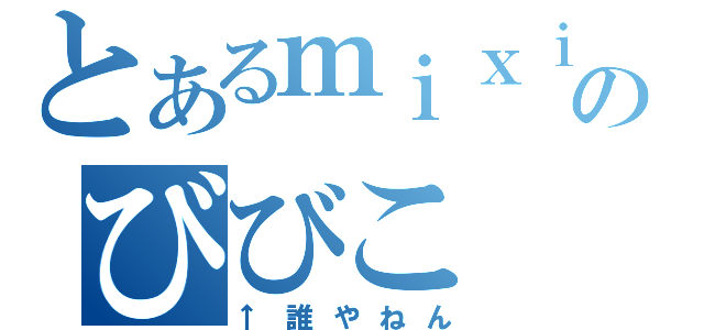 とあるｍｉｘｉのびびこ（↑誰やねん）