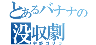 とあるバナナの没収劇（宇野ゴリラ）