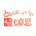 とあるエリチカの帰宅意思表示（おうちにかえる！）