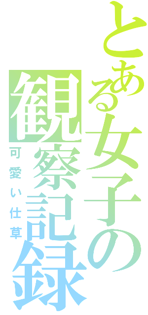 とある女子の観察記録（可愛い仕草）