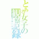 とある女子の観察記録（可愛い仕草）