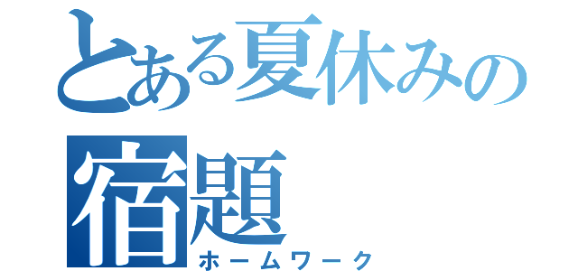 とある夏休みの宿題（ホームワーク）