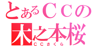 とあるＣＣの木之本桜（ＣＣさくら）