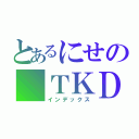 とあるにせの ＴＫＤ（インデックス）